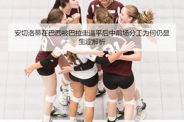 安切洛蒂在巴西被巴拉圭逼平后中前场分工为何仍显生涩解析