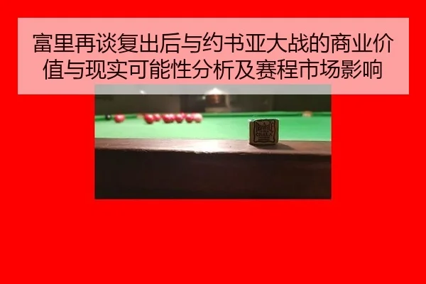 富里再谈复出后与约书亚大战的商业价值与现实可能性分析及赛程市场影响
