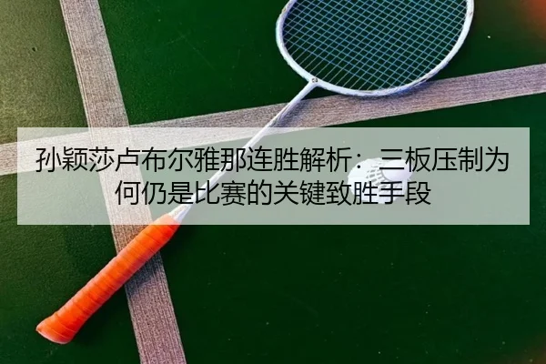 孙颖莎卢布尔雅那连胜解析：三板压制为何仍是比赛的关键致胜手段