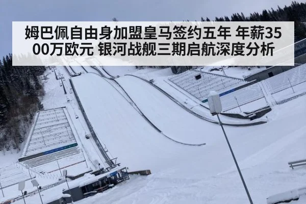 姆巴佩自由身加盟皇马签约五年 年薪3500万欧元 银河战舰三期启航深度分析