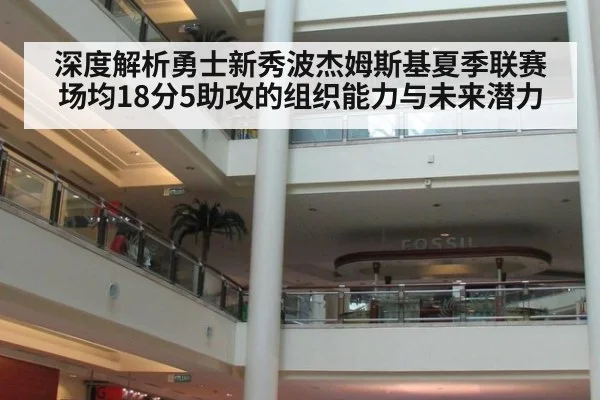 深度解析勇士新秀波杰姆斯基夏季联赛场均18分5助攻的组织能力与未来潜力