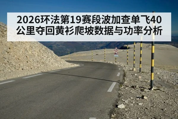 2026环法第19赛段波加查单飞40公里夺回黄衫爬坡数据与功率分析