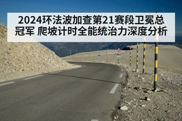2024环法波加查第21赛段卫冕总冠军 爬坡计时全能统治力深度分析
