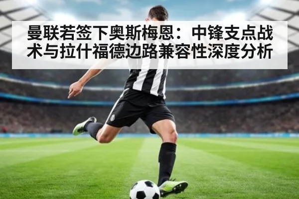 曼联若签下奥斯梅恩：中锋支点战术与拉什福德边路兼容性深度分析