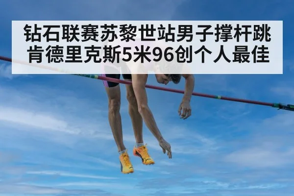 钻石联赛苏黎世站男子撑杆跳 肯德里克斯5米96创个人最佳