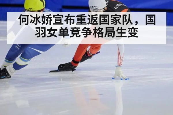 何冰娇宣布重返国家队,国羽女单竞争格局生变